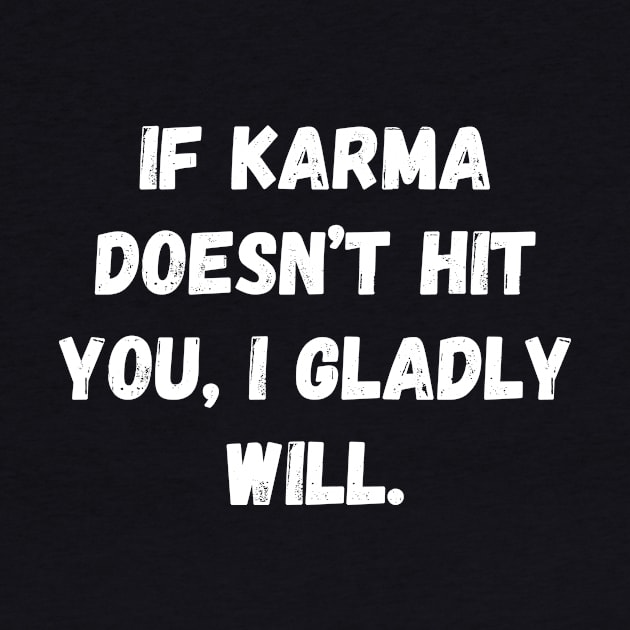 If Karma Doesn't Hit You I Gladly Will by Word and Saying